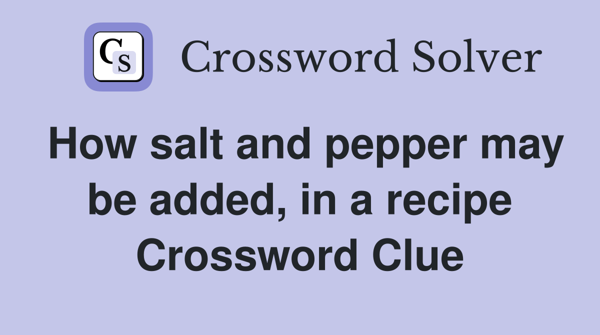 How salt and pepper may be added, in a recipe Crossword Clue Answers